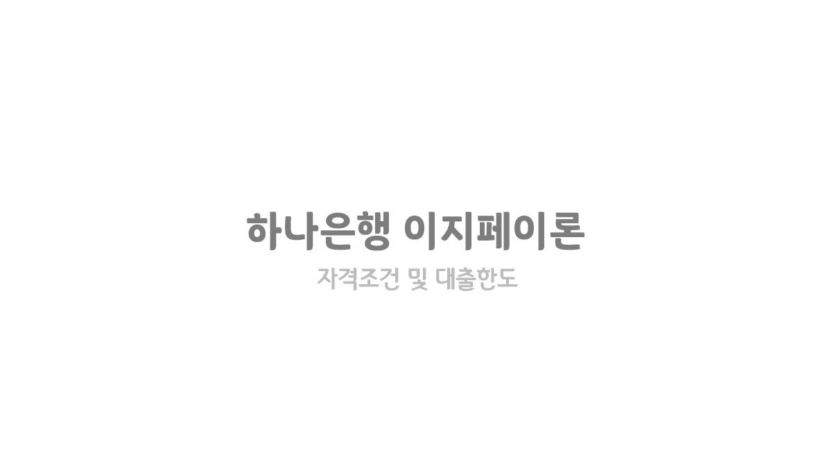 하나은행 이지페이론 자격조건 및 대출한도와 대출금리