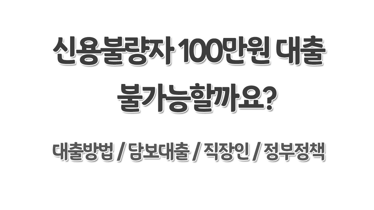 신용불량자 100만원 대출 방법 직장인 신불자, 정부 대출 받을 수 있는 곳